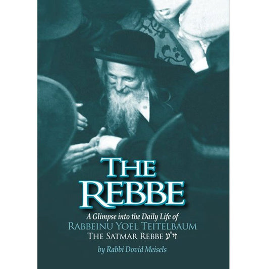 The Rebbe: A Glimpse into the Daily Life of Rabbeinu Yoel Teitelbaum The Satmar Rebbe