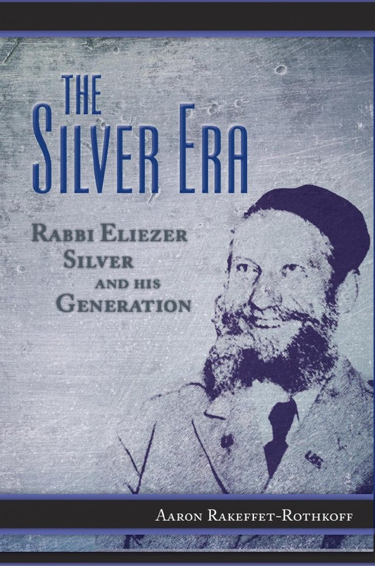 The Silver Era: Rabbi Eliezer Silver and His Generation